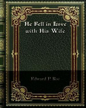 He Fell in Love with His Wife by Edward P. Roe