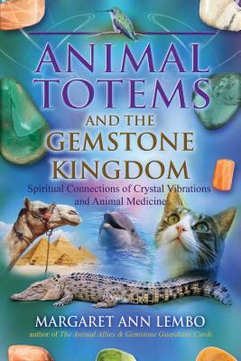Animal Totems and the Gemstone Kingdom: Spiritual Connections of Crystal Vibrations and Animal Medicine by Margaret Ann Lembo