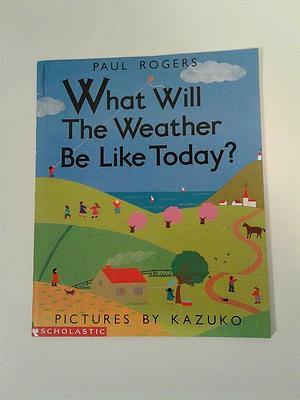 What Will the Weather Be Like Today? by Paul Rogers