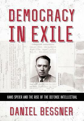 Democracy in Exile: Hans Speier and the Rise of the Defense Intellectual by Daniel Bessner