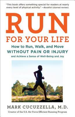 Run for Your Life: How to Run, Walk, and Move Without Pain or Injury and Achieve a Sense of Well-Being and Joy by Mark Cucuzzella