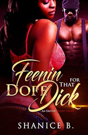 Feenin' For That Dope Dick: An Erotic Short Story by Shanice B.