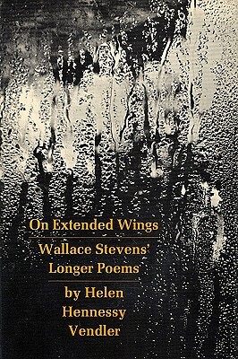 On Extended Wings: Wallace Stevens' Longer Poems by Helen Hennessy Vendler