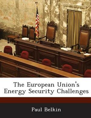 The European Union's Energy Security Challenges by Paul Belkin