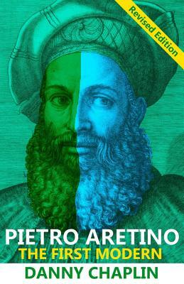 Pietro Aretino: The First Modern [Revised Edition] by Danny Chaplin