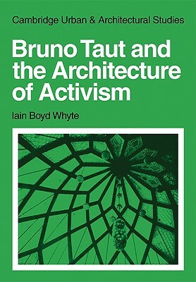 Bruno Taut and the Architecture of Activism by Iain Boyd Whyte
