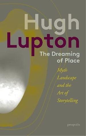 The Dreaming of Place: Myth, Landscape and the Art of Storytelling by Hugh Lupton