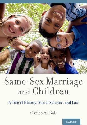 Same-Sex Marriage and Children: A Tale of History, Social Science, and Law by Carlos A. Ball
