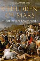 Children of Mars: The Origins of Rome's Empire by Jeremy Armstrong, Associate Professor of Ancient History Jeremy Armstrong