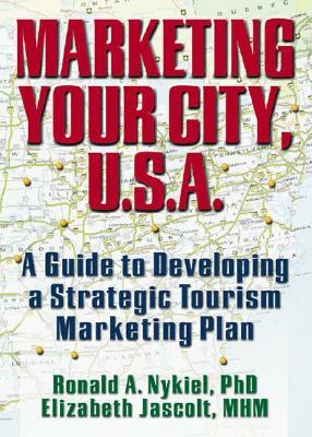 Marketing Your City, U.S.A.: A Guide to Developing a Strategic Tourism Marketing Plan by Ronald A. Nykiel, Elizabeth Jascolt, Kaye Sung Chon