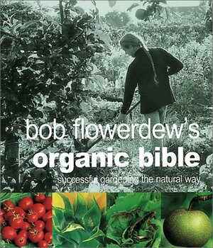 Bob Flowerdew's Organic Bible: Successful Gardening the Natural Way by Bob Flowerdew