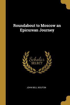 Roundabout to Moscow an Epicurean Journey by John Bell Bouton
