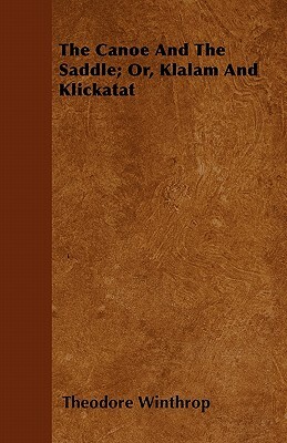 The Canoe And The Saddle; Or, Klalam And Klickatat by Theodore Winthrop