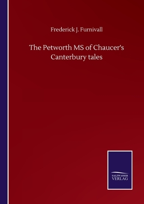 The Petworth MS of Chaucer's Canterbury tales by Frederick J. Furnivall