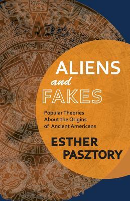 Aliens and Fakes: Popular Theories About the Origins of Ancient Americans by Esther Pasztory