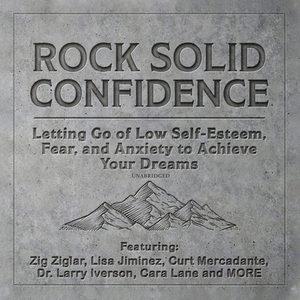 Rock Solid Confidence: Letting Go of Low Self-Esteem, Fear, and Anxiety to Achieve Your Dreams by Dawn Jones, Larry Iverson, Lisa Jiminez