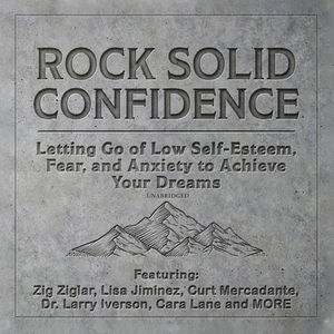 Rock Solid Confidence: Letting Go of Low Self-Esteem, Fear, and Anxiety to Achieve Your Dreams by Lisa Jiminez, Larry Iverson, Dawn Jones