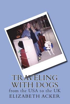 Traveling with Dogs: From the USA to the UK by Elizabeth Acker