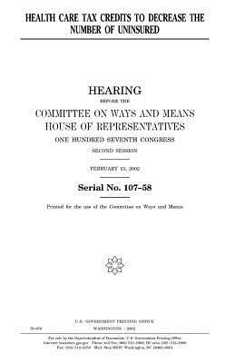 Health Care Tax Credits to Decrease the Number of Uninsured by United States Congress, Committee On Ways and Means, United States House of Representatives