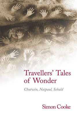 Travellers' Tales of Wonder: Chatwin, Naipaul, Sebald by Simon Cooke