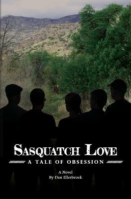 Sasquatch Love: A Tale of Obsession by Dan Ellerbroek