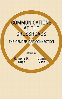 Communications at the Crossroads: The Gender Gap Connection by Ramona R. Rush, Donna Allen