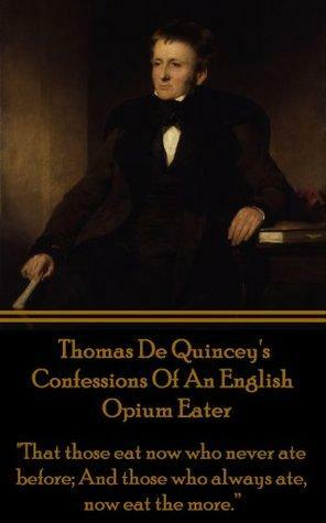 Confessions Of An English Opium Eater: That those eat now who never ate before; And those who always ate, now eat the more.\xa0 by Thomas De Quincey