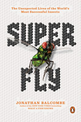 Super Fly: The Unexpected Lives of the World's Most Successful Insects by Jonathan Balcombe
