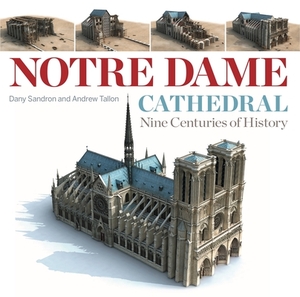 Notre Dame Cathedral: Nine Centuries of History by Andrew Tallon, Dany Sandron