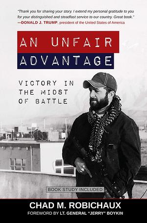 An Unfair Advantage: Victory in the Midst of Battle by Chad M. Robichaux, Chad M. Robichaux, William G. Boykin