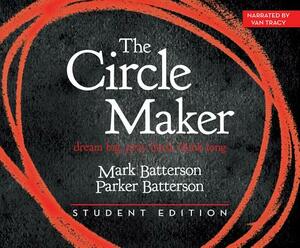 The Circle Maker Student Edition: Dream Big. Pray Hard. Think Long. by Parker Batterson, Mark Batterson