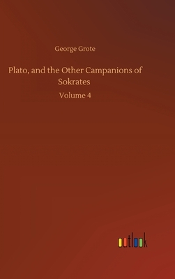 Plato, and the Other Campanions of Sokrates: Volume 4 by George Grote