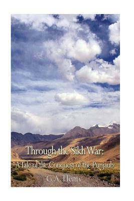 Through the Sikh War: A Tale of the Conquest of the Punjaub by G.A. Henty