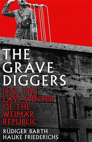 The Gravediggers: 1932, The Last Winter of the Weimar Republic by Rüdiger Barth, Hauke Friederichs