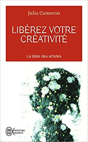 Liberez Votre Creativite: osez dire oui à la vie ! by Julia Cameron