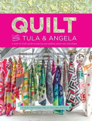 Quilt with Tula and Angela: A Start-To-Finish Guide to Piecing and Quilting Using Color and Shape by Tula Pink, Angela Walters