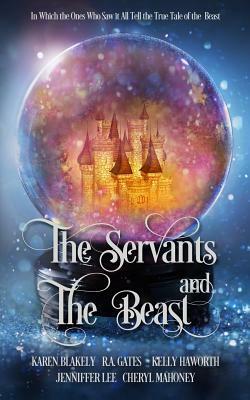 The Servants and the Beast: In which the ones who saw it all tell the true tale of the Beast by Jenniffer Lee, R. a. Gates, Kelly Haworth
