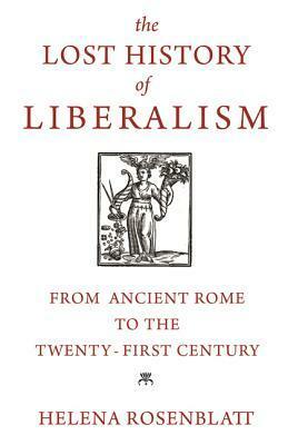 The Lost History of Liberalism: From Ancient Rome to the Twenty-First Century by Helena Rosenblatt