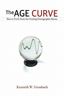 The Age Curve: How to Profit from the Coming Demographic Storm by Kenneth Gronbach