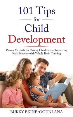 101 Tips for Child Development: Proven Methods for Raising Children and Improving Kids Behavior with Whole Brain Training by Bukky Ekine-Ogunlana