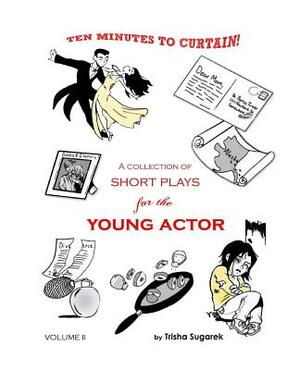 Ten Minutes to Curtain! Volume II: A Collection of Short Plays for the Young Actor by Trisha Sugarek