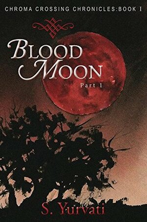 Chroma Crossing Chronicles: Blood Moon: Part 1 by S. Yurvati