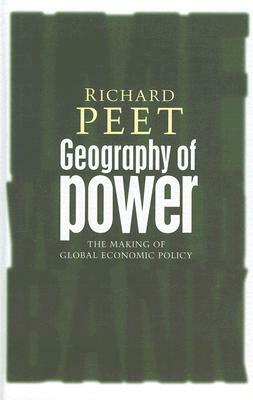 Geography of Power: Making Global Economic Policy by Richard Peet