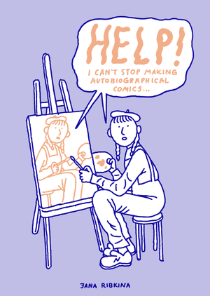 HELP! I can't Stop Making Autobiographical Comics by Jana Ribkina
