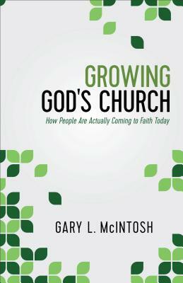 Growing God's Church: How People Are Actually Coming to Faith Today by Gary L. McIntosh