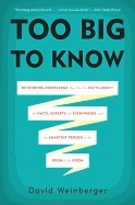 Too Big to Know: Rethinking Knowledge Now That the Facts Aren't the Facts, Experts Are Everywhere, and the Smartest Person in the Room Is the Room by David Weinberger