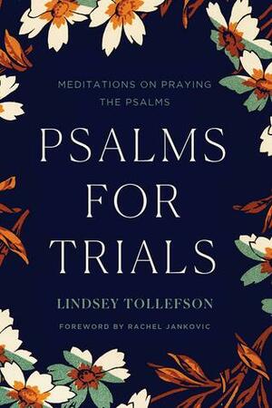 Psalms for Trials: Meditations on Praying the Psalms by Lindsey Tollefson, Rachel Jankovic