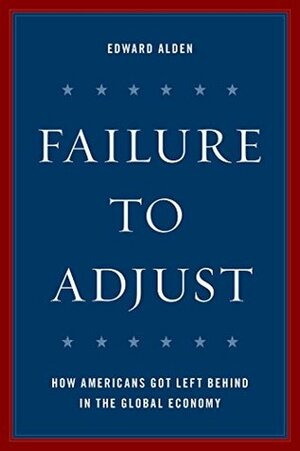 Failure to Adjust: How Americans Got Left Behind in the Global Economy (A Council on Foreign Relations Book) by Edward Alden