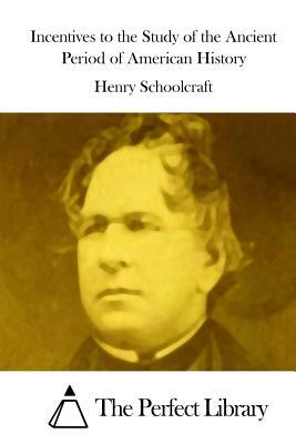 Incentives to the Study of the Ancient Period of American History by Henry Rowe Schoolcraft