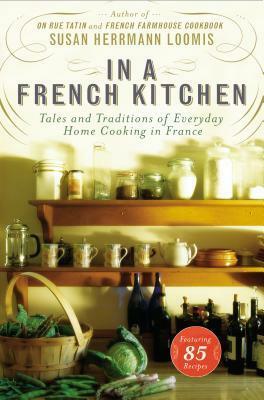 In a French Kitchen: Tales and Traditions of Everyday Home Cooking in France by Susan Herrmann Loomis